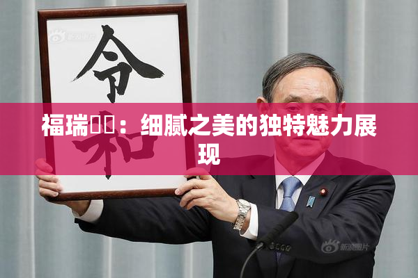 福瑞涊涊：细腻之美的独特魅力展现