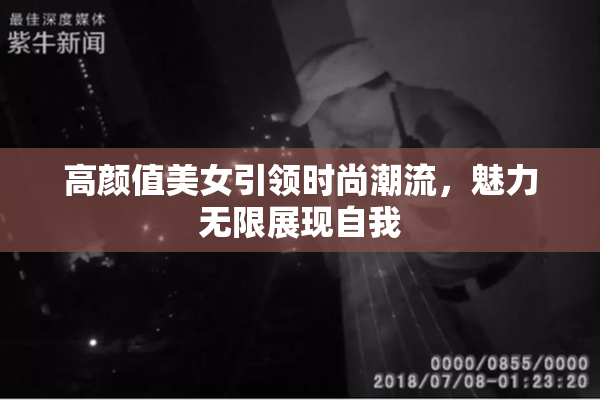 高颜值美女引领时尚潮流，魅力无限展现自我