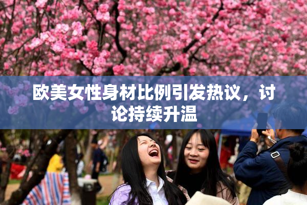 欧美女性身材比例引发热议，讨论持续升温
