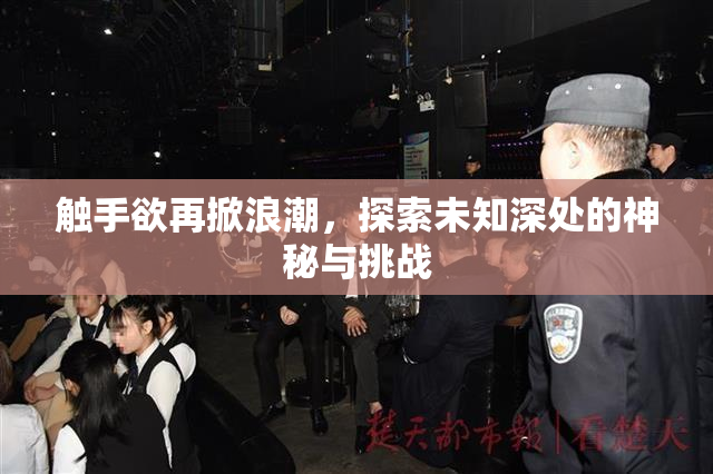触手欲再掀浪潮，探索未知深处的神秘与挑战