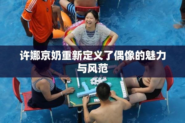 许娜京奶重新定义了偶像的魅力与风范