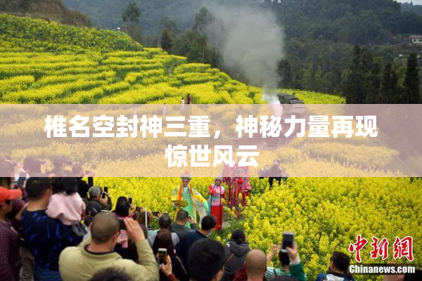 椎名空封神三重，神秘力量再现惊世风云