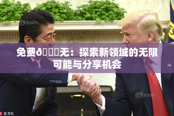 免费🔞无：探索新领域的无限可能与分享机会