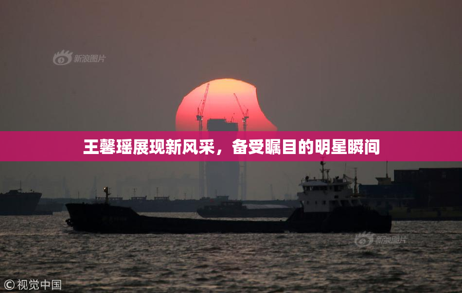 王馨瑶展现新风采，备受瞩目的明星瞬间
