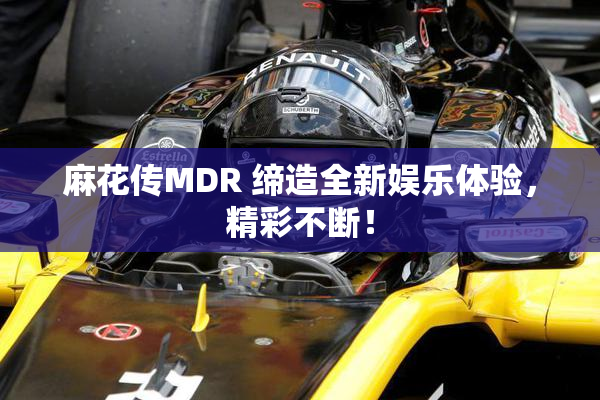 麻花传MDR 缔造全新娱乐体验，精彩不断！