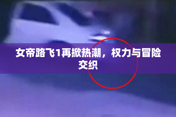 女帝路飞1再掀热潮，权力与冒险交织