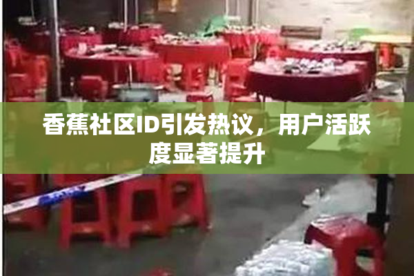 香蕉社区ID引发热议，用户活跃度显著提升