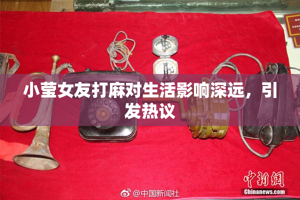 小莹女友打麻对生活影响深远，引发热议