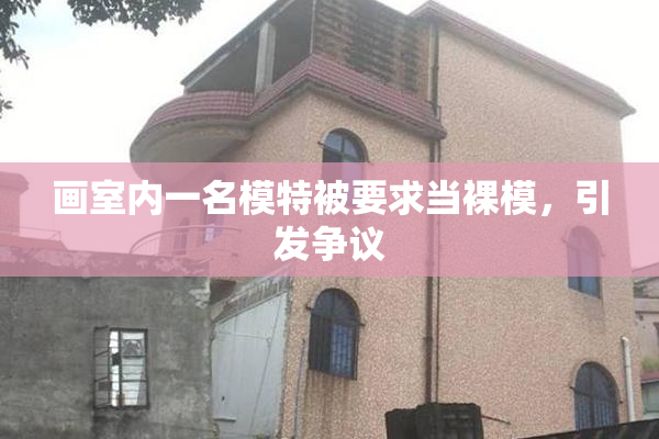 画室内一名模特被要求当裸模，引发争议