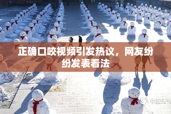 正确口咬视频引发热议，网友纷纷发表看法