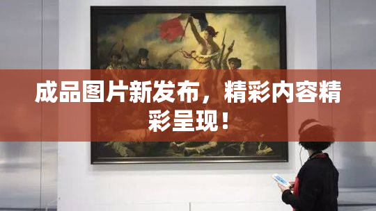 成品图片新发布，精彩内容精彩呈现！