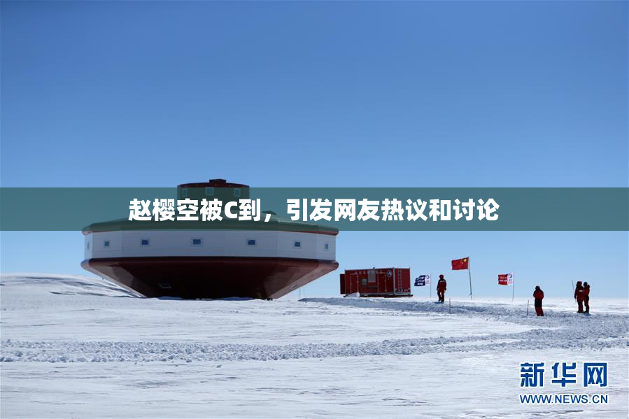 赵樱空被C到，引发网友热议和讨论