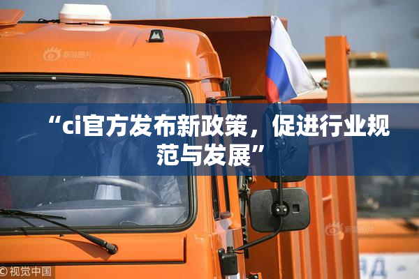 “ci官方发布新政策，促进行业规范与发展”
