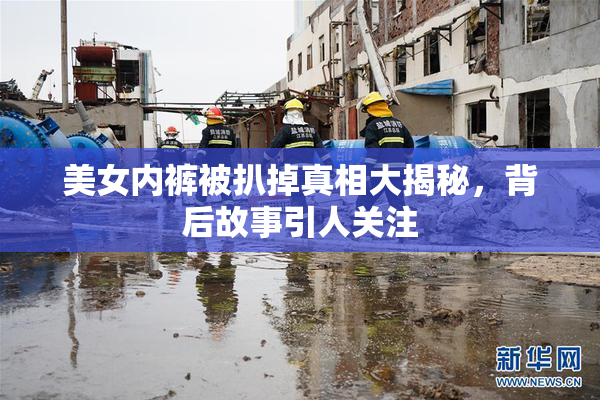 美女内裤被扒掉真相大揭秘，背后故事引人关注