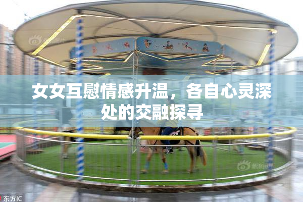 女女互慰情感升温，各自心灵深处的交融探寻