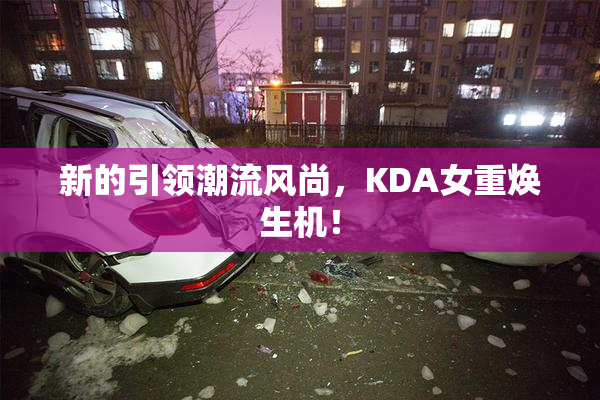 新的引领潮流风尚，KDA女重焕生机！