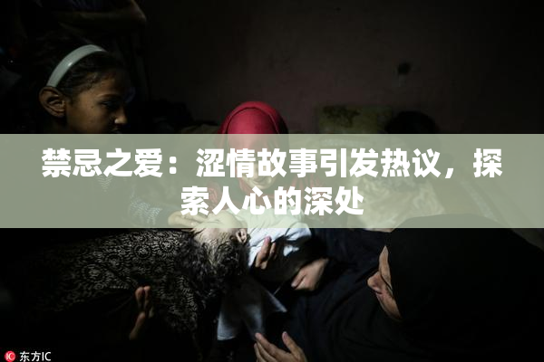 禁忌之爱：涩情故事引发热议，探索人心的深处
