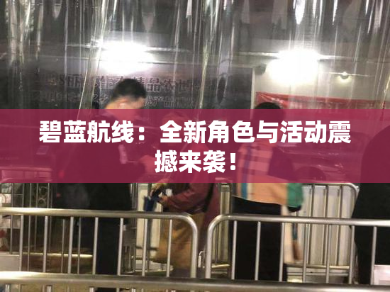 碧蓝航线：全新角色与活动震撼来袭！