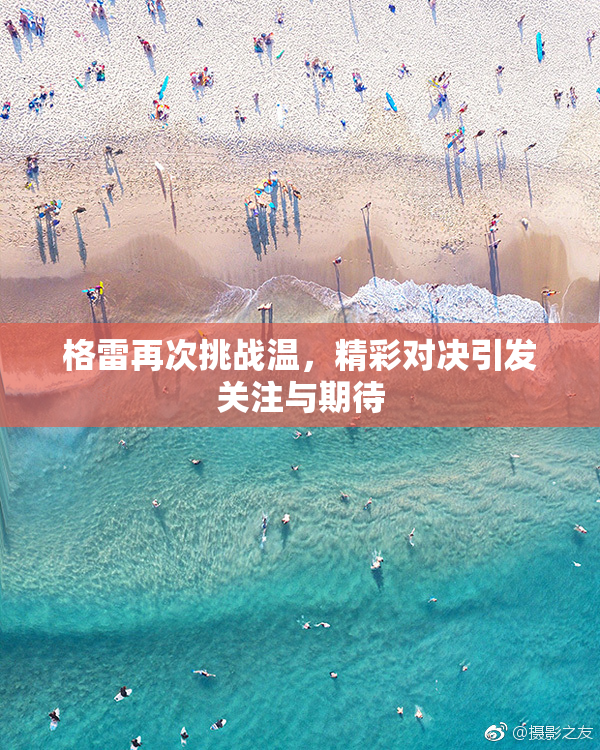 格雷再次挑战温，精彩对决引发关注与期待