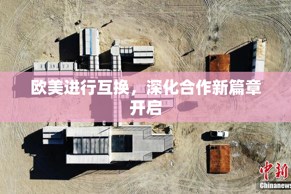 欧美进行互换，深化合作新篇章开启