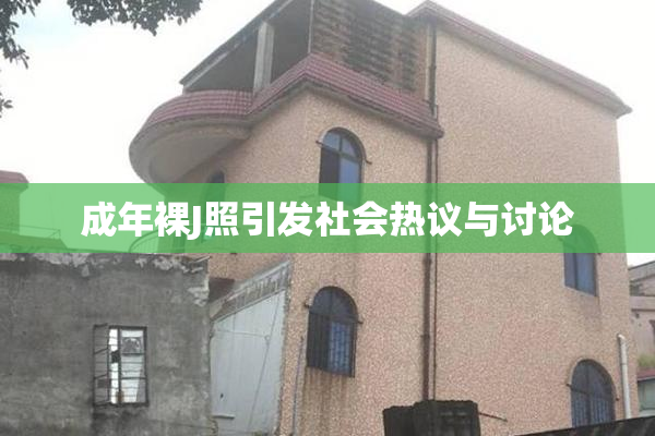 成年裸J照引发社会热议与讨论