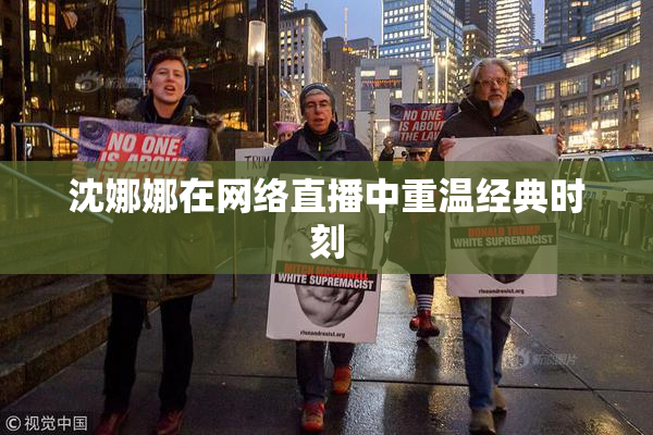 沈娜娜在网络直播中重温经典时刻