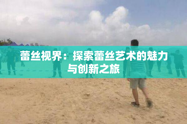 蕾丝视界：探索蕾丝艺术的魅力与创新之旅