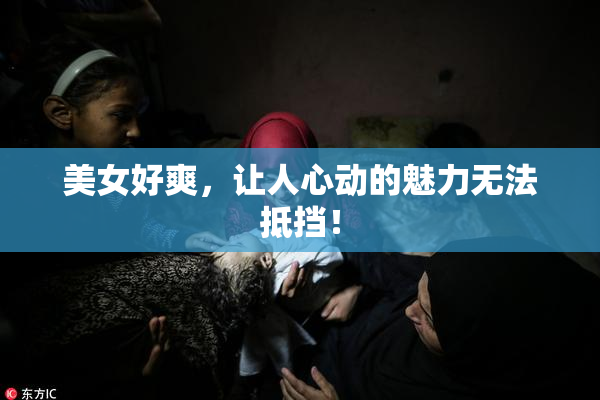 美女好爽，让人心动的魅力无法抵挡！