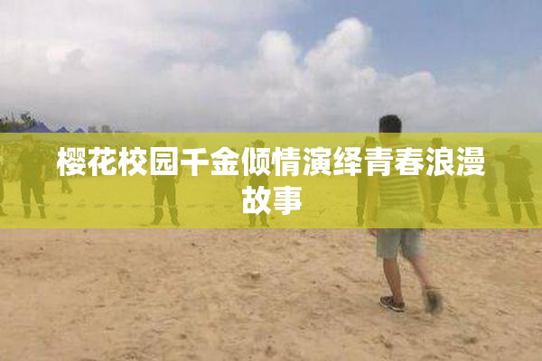 樱花校园千金倾情演绎青春浪漫故事