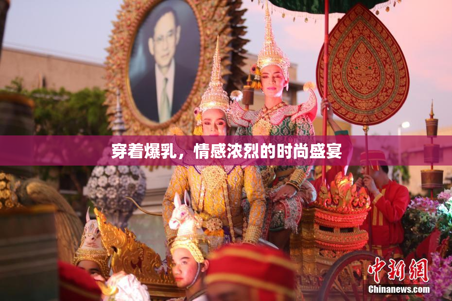 穿着爆乳，情感浓烈的时尚盛宴
