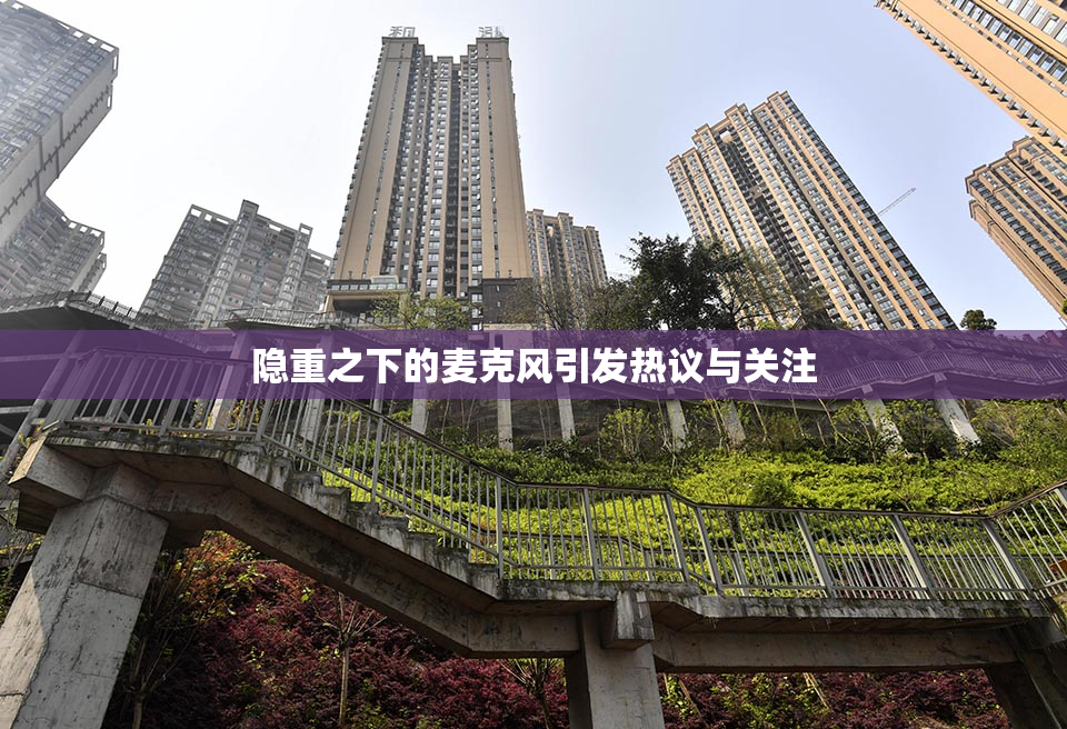 隐重之下的麦克风引发热议与关注