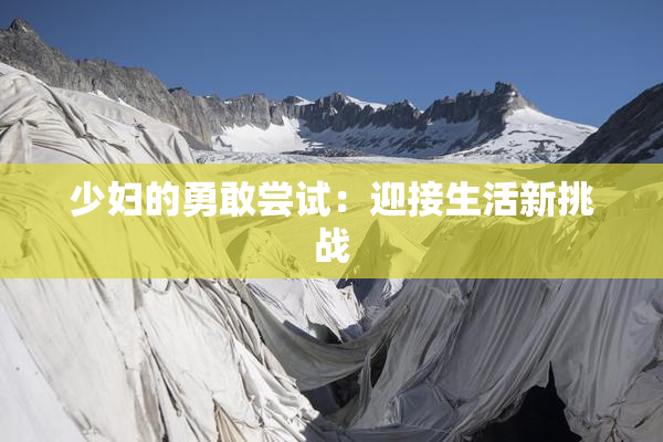 少妇的勇敢尝试：迎接生活新挑战