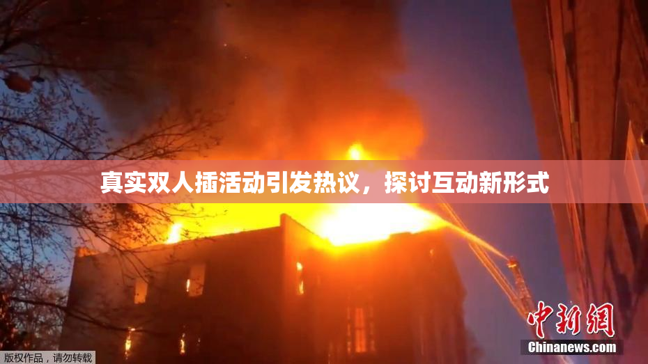真实双人插活动引发热议，探讨互动新形式