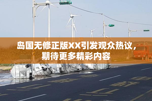 岛国无修正版XX引发观众热议，期待更多精彩内容