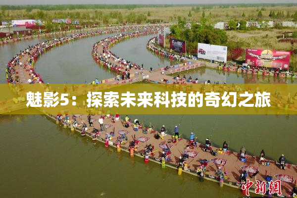 魅影5：探索未来科技的奇幻之旅