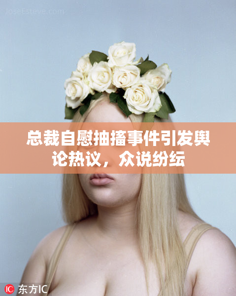 总裁自慰抽搐事件引发舆论热议，众说纷纭