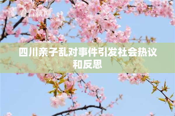 四川亲子乱对事件引发社会热议和反思