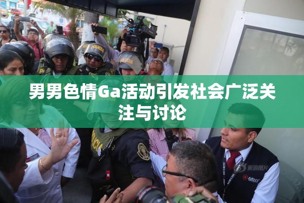男男色情Ga活动引发社会广泛关注与讨论