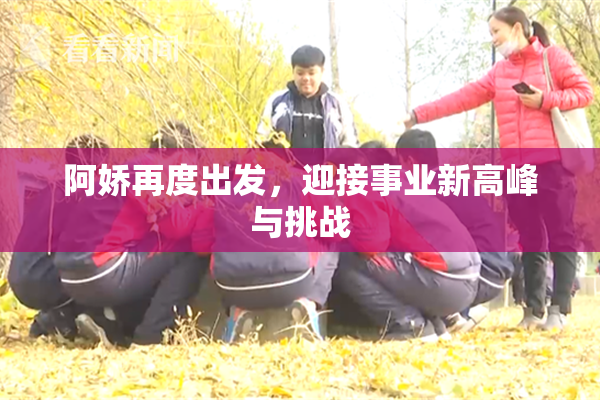 阿娇再度出发，迎接事业新高峰与挑战