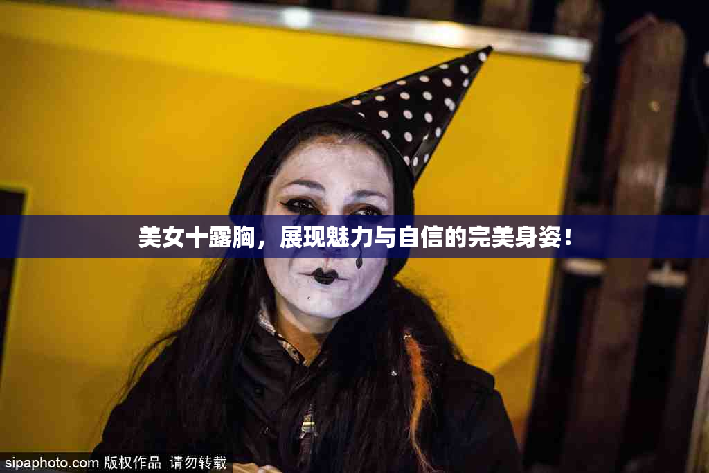 美女十露胸，展现魅力与自信的完美身姿！