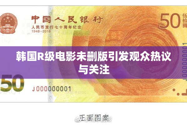 韩国R级电影未删版引发观众热议与关注