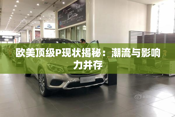 欧美顶级P现状揭秘：潮流与影响力并存