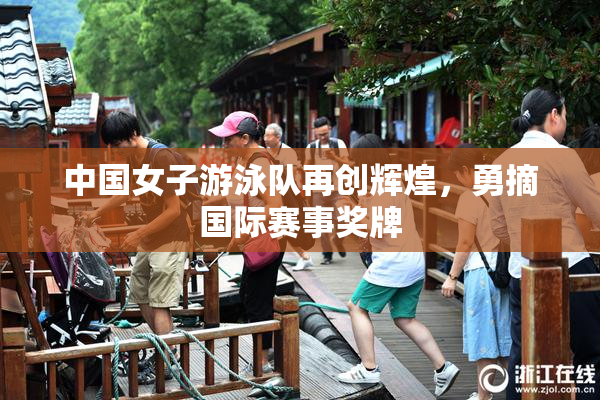 中国女子游泳队再创辉煌，勇摘国际赛事奖牌