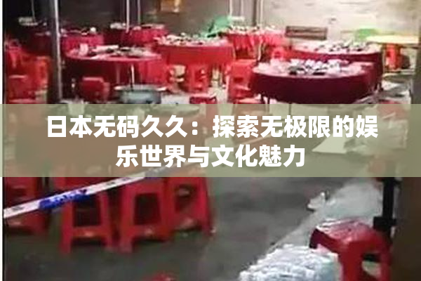 日本无码久久：探索无极限的娱乐世界与文化魅力