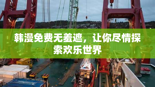 韩漫免费无羞遮，让你尽情探索欢乐世界
