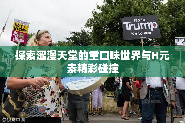 探索涩漫天堂的重口味世界与H元素精彩碰撞
