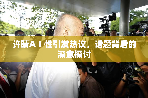 许晴AⅠ性引发热议，话题背后的深意探讨