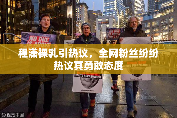 程潇裸乳引热议，全网粉丝纷纷热议其勇敢态度