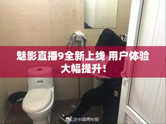 魅影直播9全新上线 用户体验大幅提升！