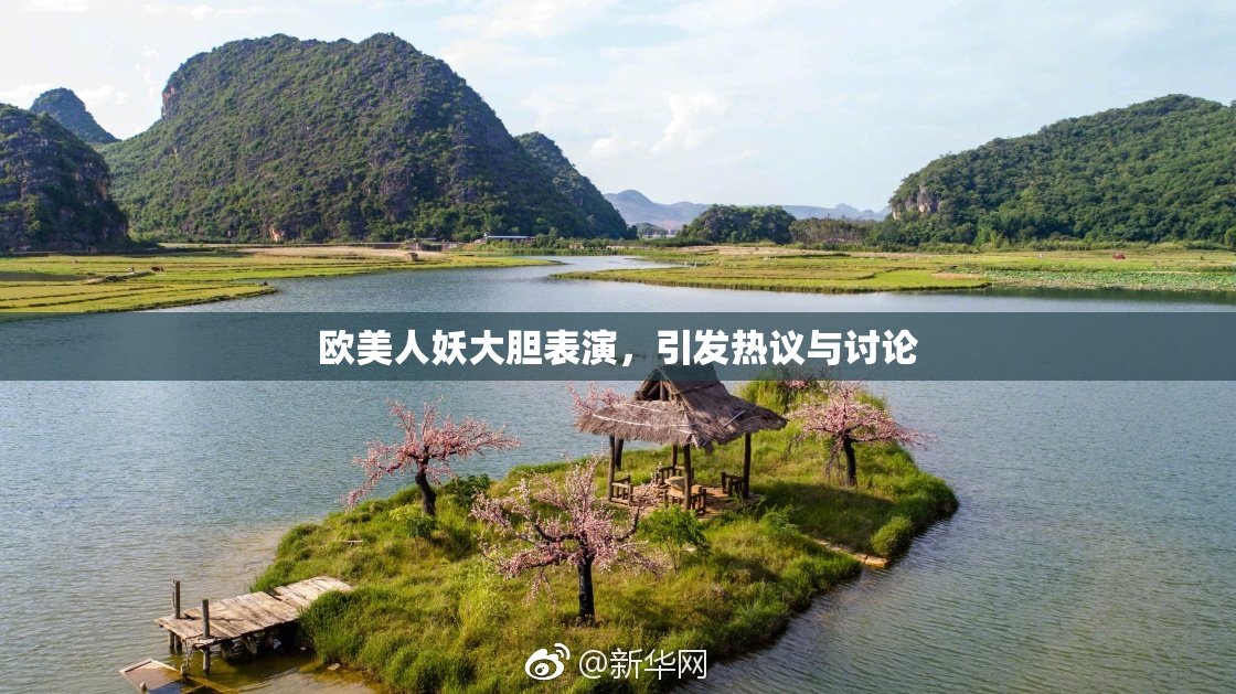 欧美人妖大胆表演，引发热议与讨论